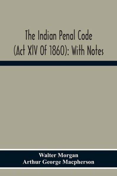 The Indian Penal Code (Act Xlv Of 1860): With Notes