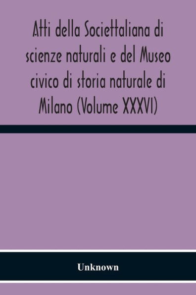 Atti Della Societtaliana Di Scienze Naturali E Del Museo Civico Di Storia Naturale Di Milano (Volume Xxxvi)