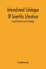 Title: International Catalogue Of Scientific Literature; Seventh Annual Issue (H Geology), Author: Unknown