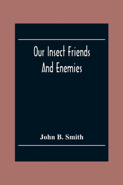 Our Insect Friends And Enemies; The Relation Of Insects To Man, To Other Animals, To One Another, And To Plants, With A Chapter On The War Against Insects
