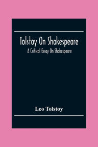 Tolstoy On Shakespeare; A Critical Essay On Shakespeare