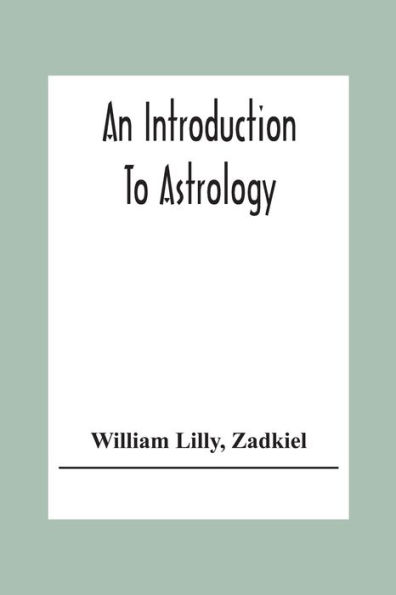 An Introduction To Astrology; With Numerous Emendations, Adapted To The Improved State Of The Science In The Present Day A Grammar Of Astrology, And Tables For Calculating Nativities.