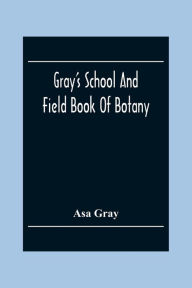 Title: Gray'S School And Field Book Of Botany: Consisting Of 