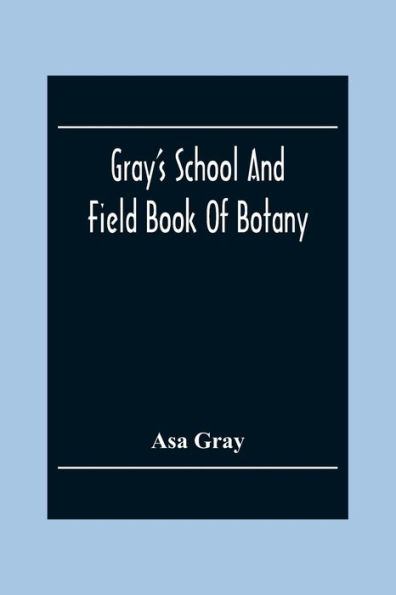 Gray'S School And Field Book Of Botany: Consisting Of "First Lessons In Botany" And "Field, Forest, And Garden Botany" : Bound In One Volume