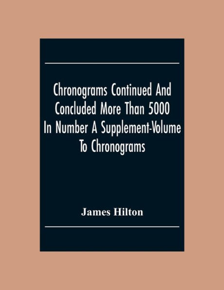 Chronograms Continued And Concluded More Than 5000 In Number A Supplement-Volume To Chronograms