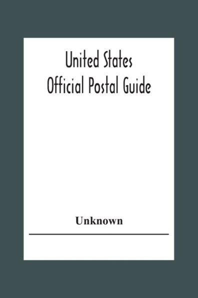 United States Official Postal Guide; Containing An Alphabetical List Of Post Officers In The United States With County State And Salary; Money Order Officers Domestic And International; Chief Regulations Of The Post Office Department; Instructions To The