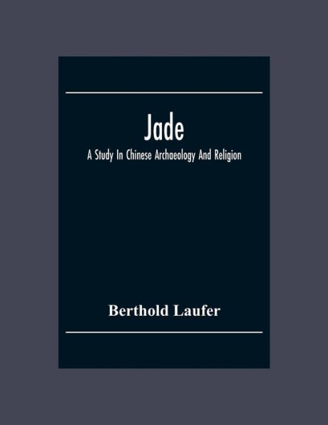 Jade: A Study In Chinese Archaeology And Religion