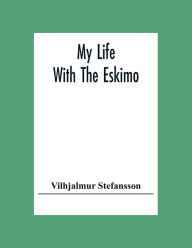Title: My Life With The Eskimo, Author: Vilhjalmur Stefansson