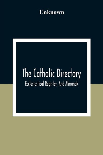 The Catholic Directory; Ecclesiastical Register, And Almanak; For The Year Of Our Lord 1876: To Which Is Preferred The; Ordo Recitandi Officii Divini Sacrique Peragendi