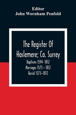 The Register Of Haslemere; Co. Surrey. Baptisms 1594- 1812 Marriages 1573 - 1812 Burial 1573--1812