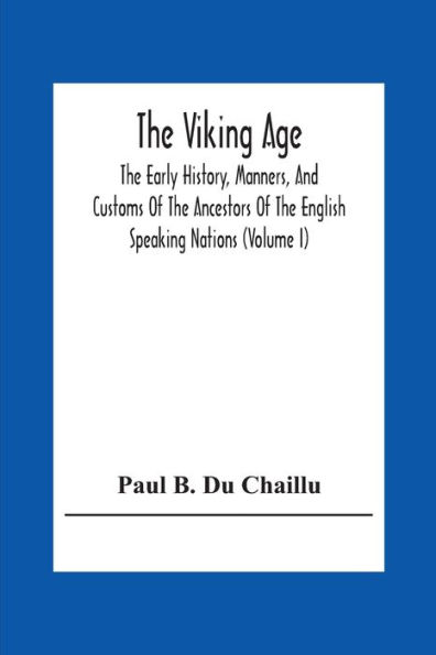 The Viking Age: The Early History, Manners, And Customs Of The Ancestors Of The English Speaking Nations (Volume I)