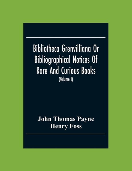 Bibliotheca Grenvilliana Or Bibliographical Notices Of Rare And Curious Books; Forming Part Of The Library Of The Right Hon. Thomas Grenville (Volume I)