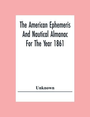 The American Ephemeris And Nautical Almanac For The Year 1861