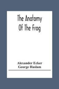 Title: The Anatomy Of The Frog, Author: Alexander Ecker