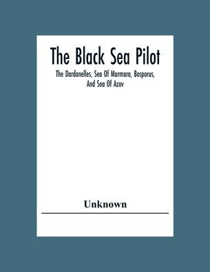 The Black Sea Pilot: The Dardanelles, Sea Of Marmara, Bosporus, And Sea Of Azov