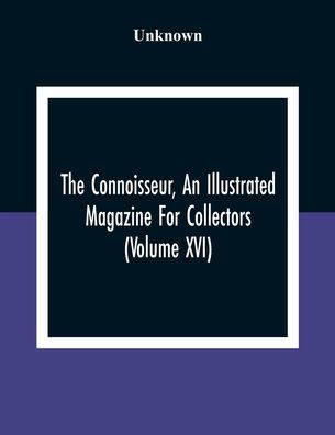 The Connoisseur, An Illustrated Magazine For Collectors (Volume XVI)