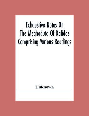 Exhaustive Notes On The Meghaduta Of Kalidas Comprising Various ...