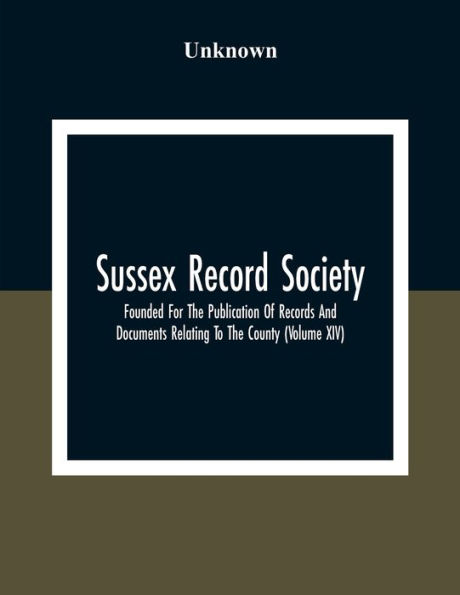Sussex Record Society; Founded For The Publication Of Records And Documents Relating To The County (Volume Xiv)