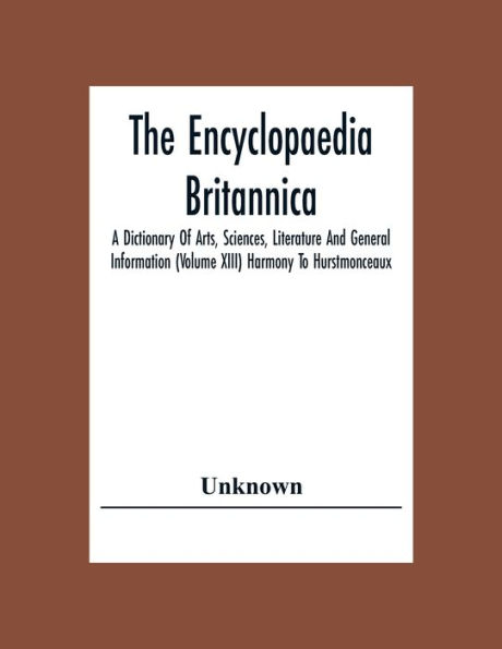 The Encyclopaedia Britannica: A Dictionary Of Arts, Sciences, Literature And General Information (Volume Xiii) Harmony To Hurstmonceaux