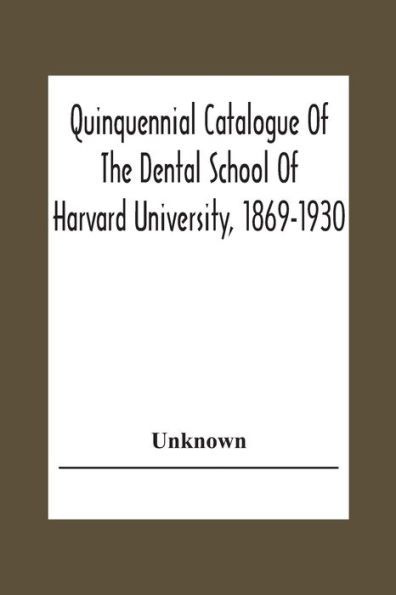 Quinquennial Catalogue Of The Dental School Of Harvard University, 1869-1930