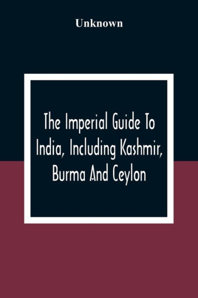 The Imperial Guide To India, Including Kashmir, Burma And Ceylon