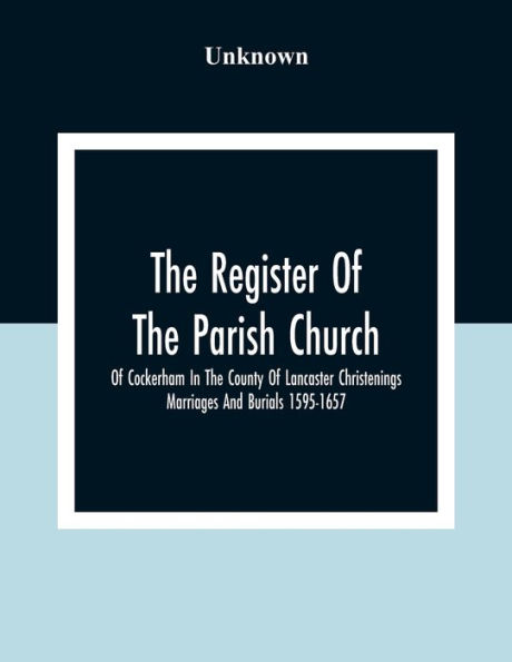 The Register Of The Parish Church Of Cockerham In The County Of Lancaster Christenings Marriages And Burials 1595-1657