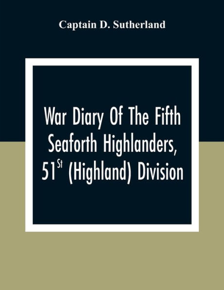 War Diary Of The Fifth Seaforth Highlanders, 51St (Highland) Division ...