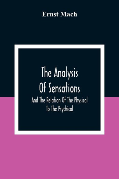 The Analysis Of Sensations, And The Relation Of The Physical To The Psychical