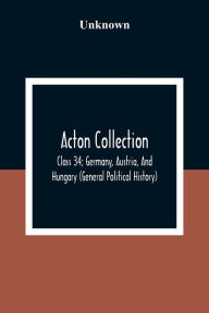 Title: Acton Collection: Class 34; Germany, Austria, And Hungary (General Political History), Author: Unknown