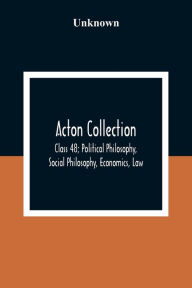 Title: Acton Collection: Class 48; Political Philosophy, Social Philosophy, Economics, Law, Author: Unknown
