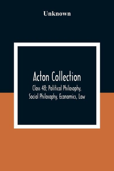 Acton Collection: Class 48; Political Philosophy, Social Philosophy, Economics, Law