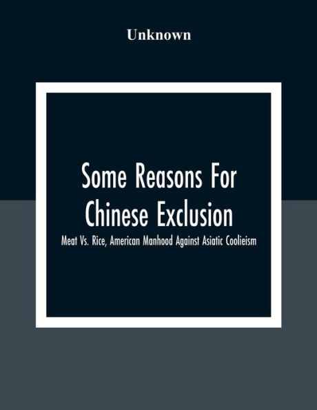 Some Reasons For Chinese Exclusion: Meat Vs. Rice, American Manhood Against Asiatic Coolieism