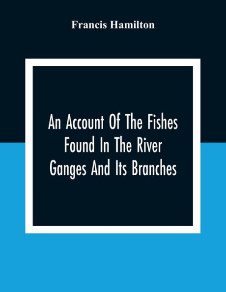 An Account Of The Fishes Found In The River Ganges And Its Branches