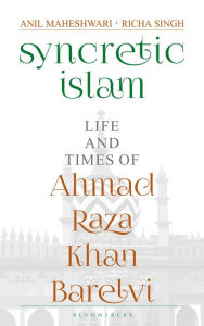 Title: Syncretic Islam: Life and Times of Ahmad Raza Khan Barelvi, Author: Anil Maheshwari