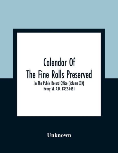 Calendar Of The Fine Rolls Preserved In The Public Record Office (Volume Xix) Henry Vi. A.D. 1352-1461