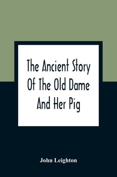 The Ancient Story Of The Old Dame And Her Pig: A Legend Of Obstinacy Shewing How It Cost The Old Lady A World Of Trouble & The Pig His Tail