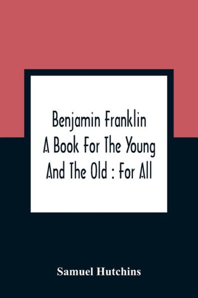 Benjamin Franklin: A Book For The Young And The Old : For All