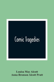 Title: Comic Tragedies, Author: Louisa May Alcott