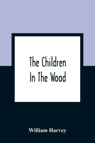 Title: The Children In The Wood; With Engravings By Thompson, Nesbit, S. Williams, Jackson, And Branston And Wright, Author: William Harvey