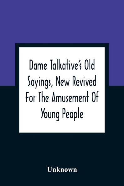 Dame Talkative'S Old Sayings, New Revived For The Amusement Of Young People