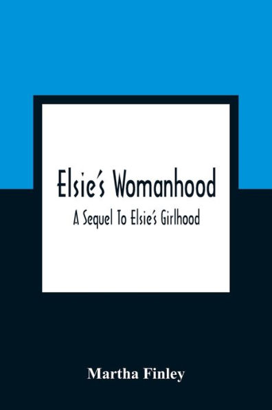 Elsie'S Womanhood: A Sequel To Elsie'S Girlhood