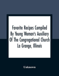Title: Favorite Recipes Compiled By Young Woman'S Auxiliary Of The Congregational Church La Grange, Illinois, Author: Unknown