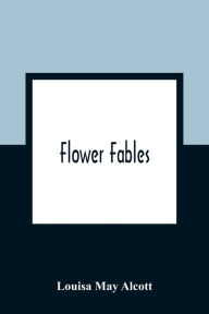 Title: Flower Fables, Author: Louisa May Alcott