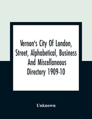 Vernon's City Of London, Street, Alphabetical, Business And Miscellaneous Directory 1909-10