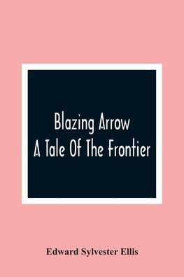 Blazing Arrow: A Tale Of The Frontier