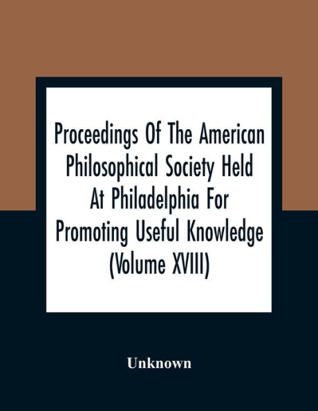 Proceedings Of The American Philosophical Society Held At Philadelphia For Promoting Useful Knowledge (Volume Xviii)