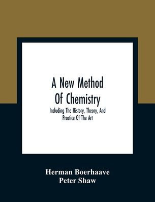 A New Method Of Chemistry: Including The History, Theory, And Practice Of The Art : Translated From The Original Latin Of Dr. Boerhaave'S Elementa Chemiae, As Published By Himself : To Which Are Added, Notes And An Appendix, Shewing The Necessity And Ut