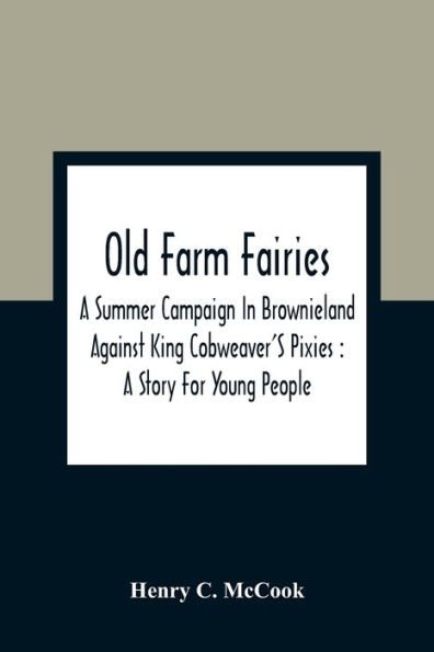 Old Farm Fairies: A Summer Campaign In Brownieland Against King Cobweaver'S Pixies : A Story For Young People