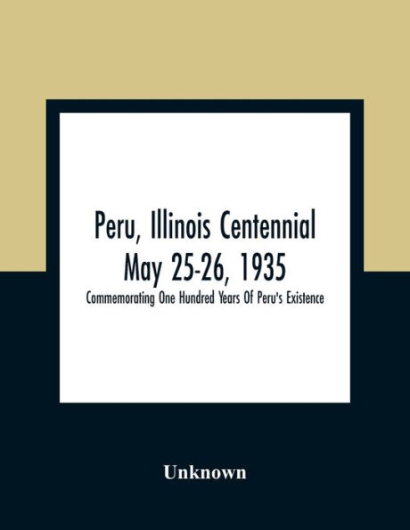 Peru, Illinois Centennial May 25-26, 1935: Commemorating One Hundred Years Of Peru'S Existence