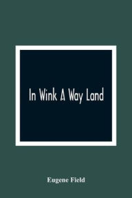 Title: In Wink A Way Land, Author: Eugene Field